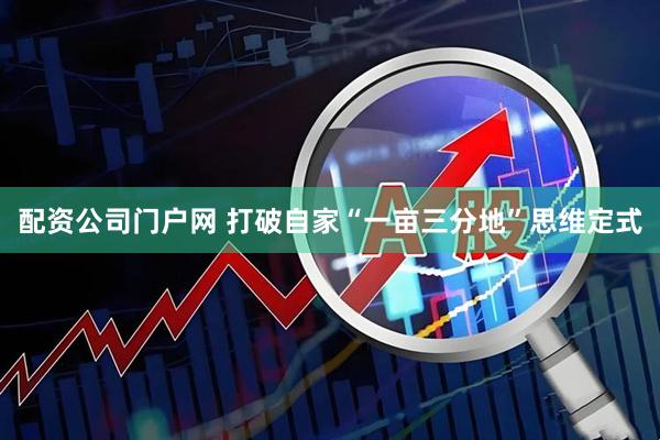 配资公司门户网 打破自家“一亩三分地”思维定式