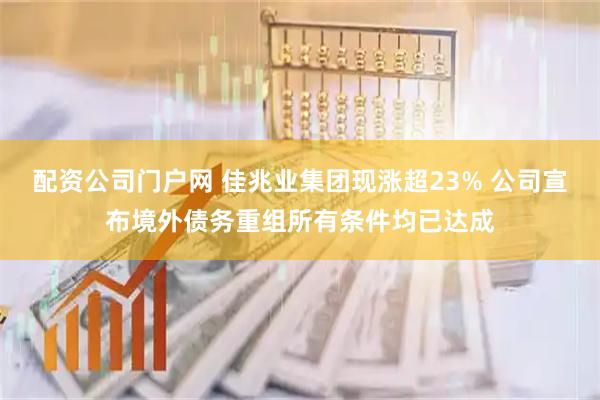 配资公司门户网 佳兆业集团现涨超23% 公司宣布境外债务重组所有条件均已达成