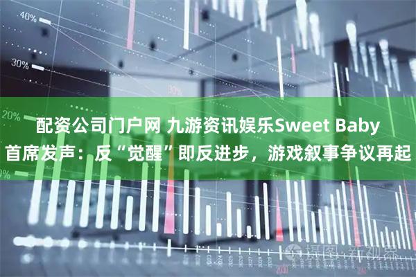 配资公司门户网 九游资讯娱乐Sweet Baby首席发声：反“觉醒”即反进步，游戏叙事争议再起