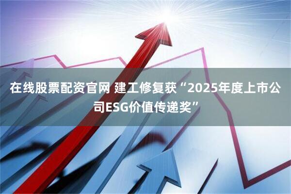 在线股票配资官网 建工修复获“2025年度上市公司ESG价值传递奖”
