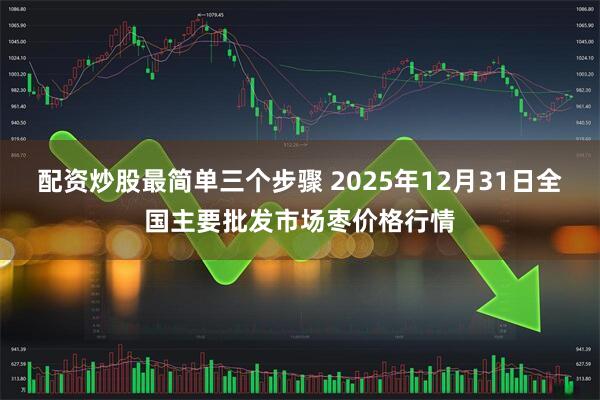 配资炒股最简单三个步骤 2025年12月31日全国主要批发市场枣价格行情