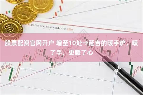 股票配资官网开户 增至10处→延吉的暖手炉，暖了手，更暖了心